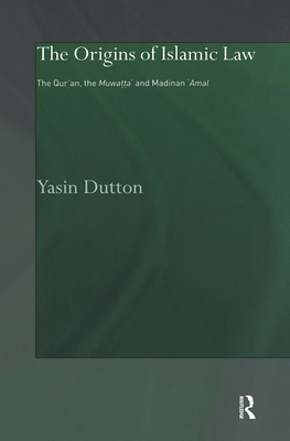The Origins of Islamic Law: The Qur'an, the Muwatta' and Madinan Amal - Dutton, Yasin