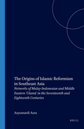 The Origins of Islamic Reformism in Southeast Asia: Networks of Malay-Indonesian and Middle Eastern 'Ulama' in the Seventeenth and Eighteenth Centuries
