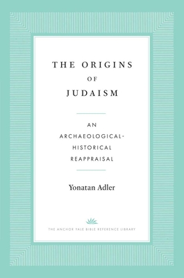 The Origins of Judaism: An Archaeological-Historical Reappraisal - Adler, Yonatan