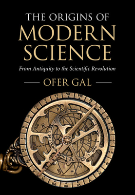 The Origins of Modern Science: From Antiquity to the Scientific Revolution - Gal, Ofer