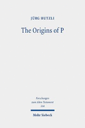 The Origins of P: Literary Profiles and Strata of the Priestly Texts in Genesis 1 - Exodus 40