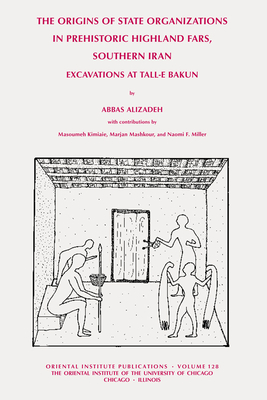 The Origins of State Organisations in Prehistoric Highland Fars, Southern Iran: Excavations at Tall-E Bakun - Alizadeh, Abbas