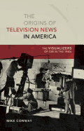 The Origins of Television News in America: The Visualizers of CBS in the 1940s