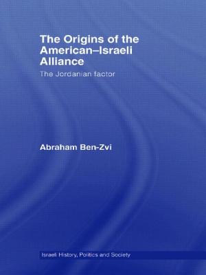 The Origins of the American-Israeli Alliance: The Jordanian Factor - Ben-Zvi, Abraham, Professor