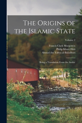 The Origins of the Islamic State: Being a Translation From the Arabic; Volume 2 - Hitti, Philip Khuri, and Al-Baladhuri, Ahmad Ibn Yahya, and Murgotten, Francis Clark