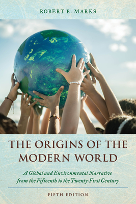 The Origins of the Modern World: A Global and Environmental Narrative from the Fifteenth to the Twenty-First Century - Marks, Robert B