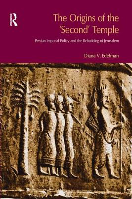 The Origins of the Second Temple: Persion Imperial Policy and the Rebuilding of Jerusalem - Vikander Edelman, Diana