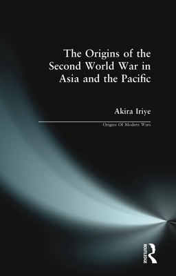 The Origins of the Second World War in Asia and the Pacific - Iriye, Akira