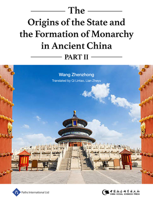 The Origins of the State and the Formation of Monarchy in Ancient China: Part II - Wang, Zhenzhong, and Qi, Lintao (Translated by), and Lian, Zheyu (Translated by)