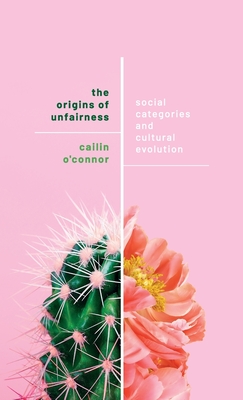 The Origins of Unfairness: Social Categories and Cultural Evolution - O'Connor, Cailin