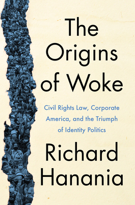 The Origins of Woke: Civil Rights Law, Corporate America, and the Triumph of Identity Politics - Hanania, Richard