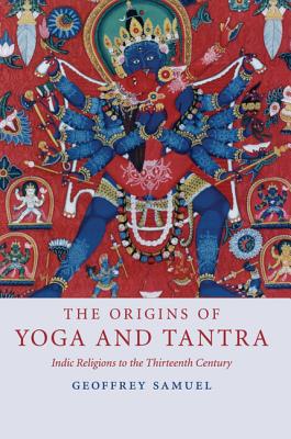 The Origins of Yoga and Tantra: Indic Religions to the Thirteenth Century - Samuel, Geoffrey, Professor