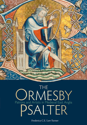 The Ormesby Psalter: Patrons and Artists in Medieval East Anglia - Law-Turner, Frederica C E