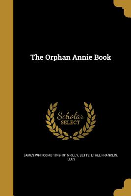 The Orphan Annie Book - Riley, James Whitcomb 1849-1916, and Betts, Ethel Franklin Illus (Creator)