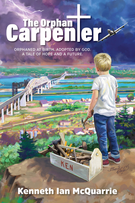 The Orphan Carpenter: Orphaned at Birth. Adopted by God. a Tale of Hope and a Future. - McQuarrie, Kenneth Ian