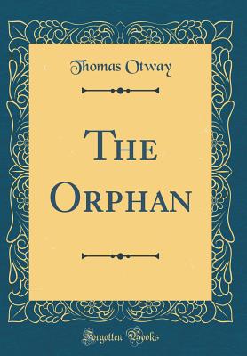The Orphan (Classic Reprint) - Otway, Thomas