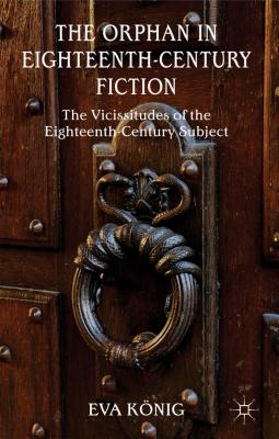 The Orphan in Eighteenth-Century Fiction: The Vicissitudes of the Eighteenth-Century Subject - Knig, E.