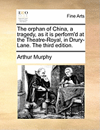 The Orphan of China, a Tragedy, as It Is Perform'd at the Theatre-Royal, in Drury-Lane. the Third Edition