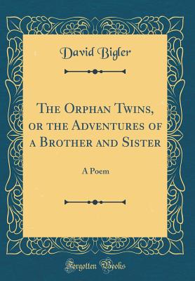 The Orphan Twins, or the Adventures of a Brother and Sister: A Poem (Classic Reprint) - Bigler, David