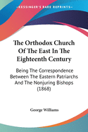 The Orthodox Church of the East in the Eighteenth Century: Being the Correspondence Between the Eastern Patriachs and the Nonjuring Bishops with an Introduction on Various Projects of Reunion Between the Eastern Church and the Anglican Communion