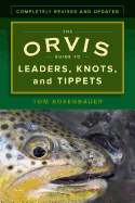 The Orvis Guide to Leaders, Knots, and Tippets: A Detailed, Streamside Field Guide to Leader Construction, Fly-Fishing Knots, Tippets and More