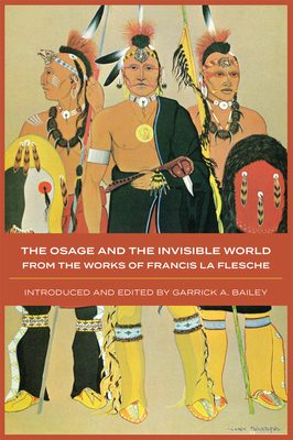 The Osage and the Invisible World: The Works of Francis La Flesche - La Flesche, Francis, and Bailey, Garrick A, Dr. (Editor)