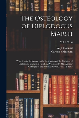 The Osteology of Diplodocus Marsh: With Special Reference to the Restoration of the Skeleton of Diplodocus Carnegiei Hatcher, Presented by Mr. Andrew Carnegie to the British Museum, May 12, 1905; vol. 2 no. 6 - Holland, W J (William Jacob) 1848- (Creator), and Carnegie Museum (Creator)