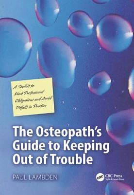 The Osteopath's Guide to Keeping Out of Trouble: A Toolkit to Meet Professional Obligations and Avoid Pitfalls in Practice - Lambden, Paul