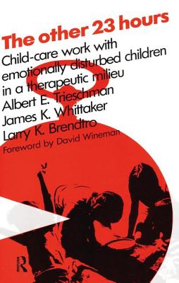 The Other 23 Hours: Child Care Work with Emotionally Disturbed Children in a Therapeutic Milieu - Trieschman, Albert E, and Whittaker, James K, and Brendtro, Larry