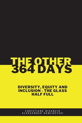 The Other 364 Days: Diversity, Equity & Inclusion - The Glass Half Full - Bisanzio, Christiane, and Damchevski, Aleksandar