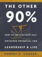 The Other 90%: How to Unlock Your Vast Untapped Potential for Leadership & Life