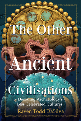 The Other Ancient Civilisations: Decoding Archaeology's Less Celebrated Cultures - Dasilva, Raven Todd