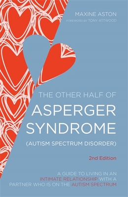 The Other Half of Asperger Syndrome (Autism Spectrum Disorder): A Guide to Living in an Intimate Relationship with a Partner Who Is on the Autism Spectrum Second Edition - Attwood, Dr. (Foreword by), and Aston, Maxine