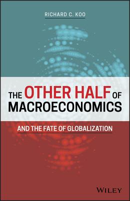 The Other Half of Macroeconomics and the Fate of Globalization - Koo, Richard C.