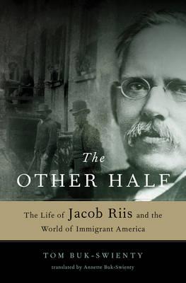 The Other Half: The Life of Jacob Riis and the World of Immigrant America - Buk-Swienty, Tom, and Buk-Swienty, Annette (Translated by)