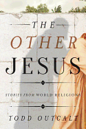 The Other Jesus: Stories from World Religions - Outcalt, Todd