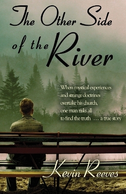 The Other Side of the River: When mystical experiences and strange doctrines overtake his church, one man risks all to find the truth-A true story. - Reeves, Kevin