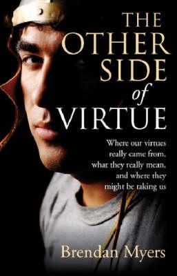 The Other Side of Virtue: Where Our Virtues Come From, What They Really Mean, and Where They Might Be Taking Us - Myers, Brendan