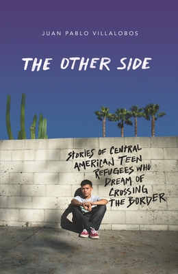 The Other Side: Stories of Central American Teen Refugees Who Dream of Crossing the Border - Villalobos, Juan Pablo