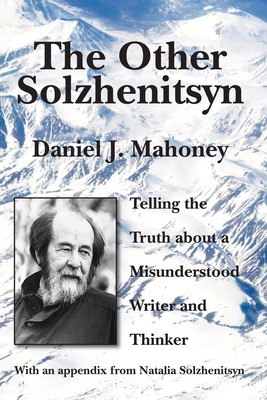 The Other Solzhenitsyn: Telling the Truth about a Misunderstood Writer and Thinker - Mahoney, Daniel J