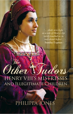 The Other Tudors: Henry VIII's Mistresses and Illegitimate Children - Jones, Philippa