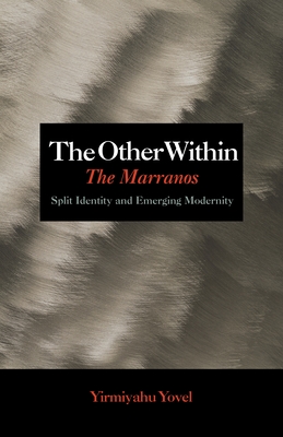 The Other Within: The Marranos: Split Identity and Emerging Modernity - Yovel, Yirmiyahu