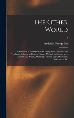 The Other World; or, Glimpses of the Supernatural. Being Facts, Records, and Traditions Relating to Dreams, Omens, Miraculous Occurrences, Apparitions, Wraiths, Warnings, Second-sight, Witchcraft, Necromancy, Etc; 2 - Lee, Frederick George 1832-1902