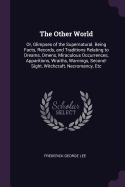 The Other World: Or, Glimpses of the Supernatural. Being Facts, Records, and Traditions Relating to Dreams, Omens, Miraculous Occurrences, Apparitions, Wraiths, Warnings, Second-Sight, Witchcraft, Necromancy, Etc