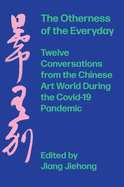 The Otherness of the Everyday: Twelve Conversations from Chinese Art World During the Pandemic