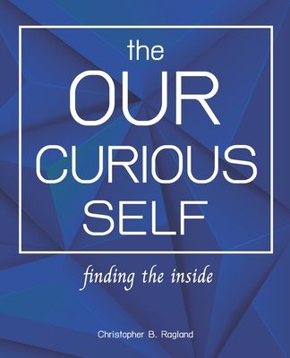 The Our Curious Self: Finding The Inside: Finding Yourself With This Miracle Self Discovery Journal, Self-Discovery, Self Discovery Workbook, Self Discovery Journal For Men, Self Discovery Books For Women, Self Discovery Journal For Teens - Ragland, Christopher B