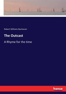 The Outcast: A Rhyme for the time - Buchanan, Robert Williams