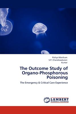 The Outcome Study of Organo-Phosphorous Poisoning - Manikam, Rishya, and Chandrasekaran, V P, and Kumar, Professor