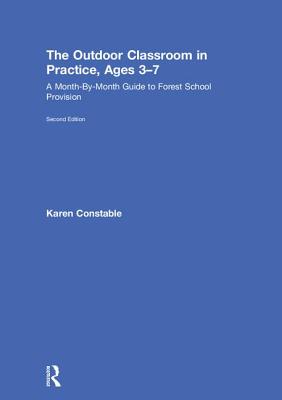 The Outdoor Classroom in Practice, Ages 3-7: A Month-By-Month Guide to Forest School Provision - Constable, Karen