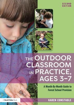 The Outdoor Classroom in Practice, Ages 3-7: A Month-By-Month Guide to Forest School Provision - Constable, Karen